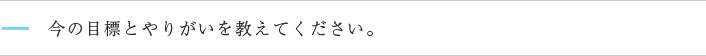 今の目標とやりがいを教えてください。