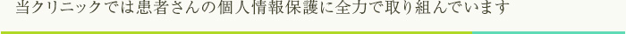 患者さんの個人情報保護に全力で取り組んでいます