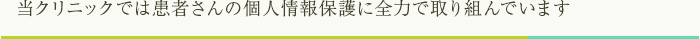 患者さんの個人情報保護に全力で取り組んでいます